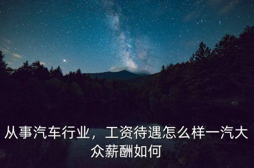 從事汽車行業(yè)，工資待遇怎么樣一汽大眾薪酬如何