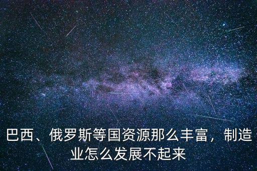 巴西為什么不發(fā)達,制造業(yè)怎么發(fā)展不起來