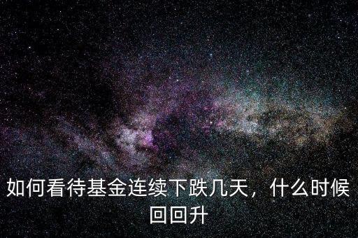 如何看待基金連續(xù)下跌幾天，什么時(shí)候回回升
