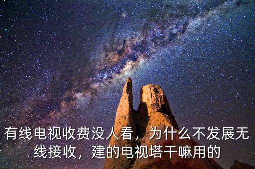 有線電視收費沒人看，為什么不發(fā)展無線接收，建的電視塔干嘛用的