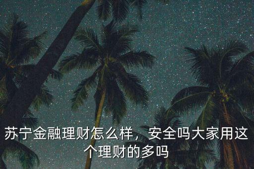 蘇寧金融理財怎么樣，安全嗎大家用這個理財?shù)亩鄦? class=