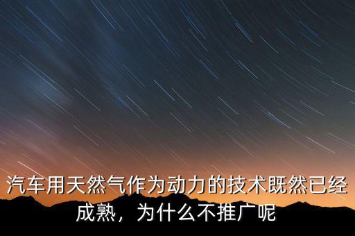 汽車用天然氣作為動力的技術(shù)既然已經(jīng)成熟，為什么不推廣呢