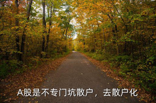 A股是不專門坑散戶，去散戶化