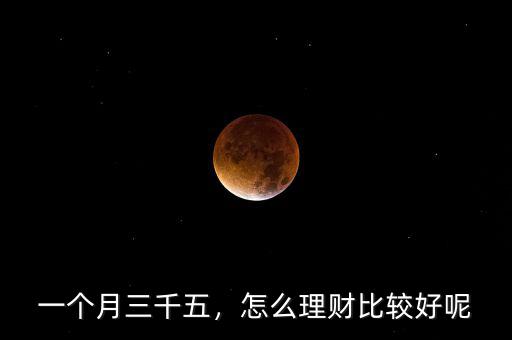 一個(gè)月三千五，怎么理財(cái)比較好呢