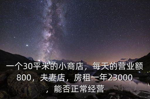 一個30平米的小商店，每天的營業(yè)額800，夫妻店，房租一年23000，能否正常經(jīng)營