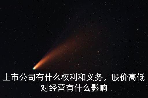 上市公司有什么權(quán)利和義務(wù)，股價(jià)高低對(duì)經(jīng)營有什么影響