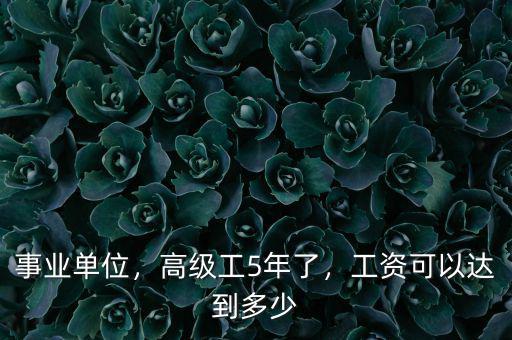 事業(yè)單位，高級工5年了，工資可以達到多少