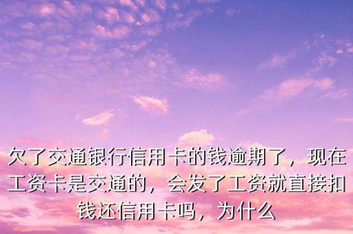 欠了交通銀行信用卡的錢(qián)逾期了，現(xiàn)在工資卡是交通的，會(huì)發(fā)了工資就直接扣錢(qián)還信用卡嗎，為什么