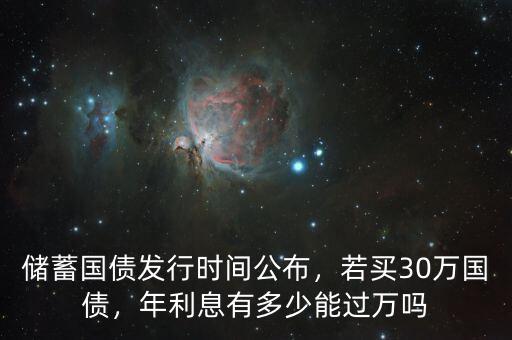 儲(chǔ)蓄國債發(fā)行時(shí)間公布，若買30萬國債，年利息有多少能過萬嗎