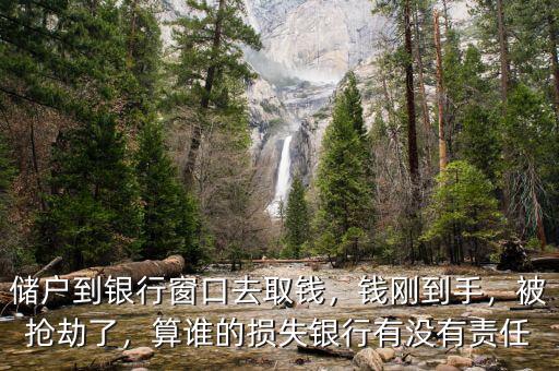 儲戶到銀行窗口去取錢，錢剛到手，被搶劫了，算誰的損失銀行有沒有責(zé)任