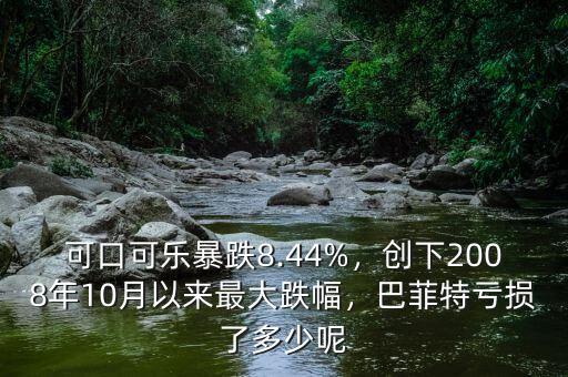 可口可樂暴跌8.44%，創(chuàng)下2008年10月以來最大跌幅，巴菲特虧損了多少呢