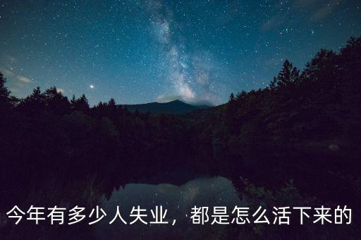 今年有多少人失業(yè)，都是怎么活下來的