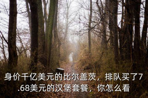 身價(jià)千億美元的比爾蓋茨，排隊(duì)買了7.68美元的漢堡套餐，你怎么看