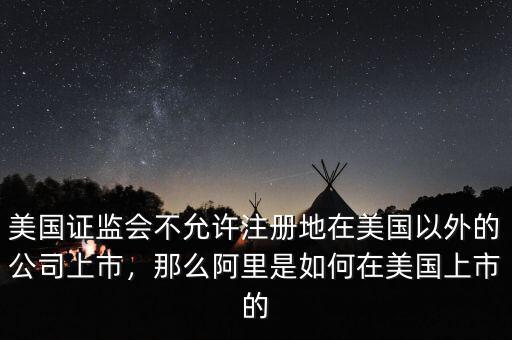 美國證監(jiān)會不允許注冊地在美國以外的公司上市，那么阿里是如何在美國上市的