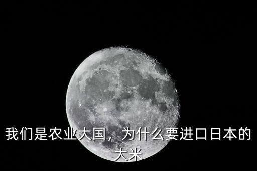 我們是農(nóng)業(yè)大國，為什么要進口日本的大米