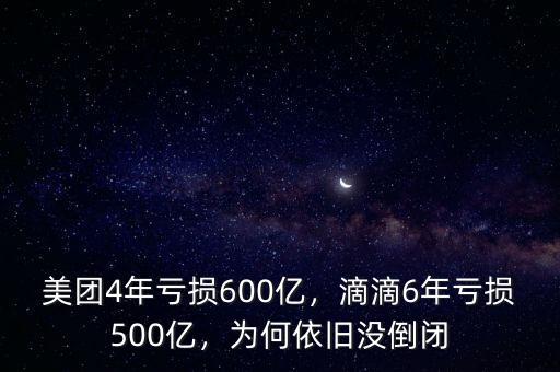 美團(tuán)4年虧損600億，滴滴6年虧損500億，為何依舊沒倒閉