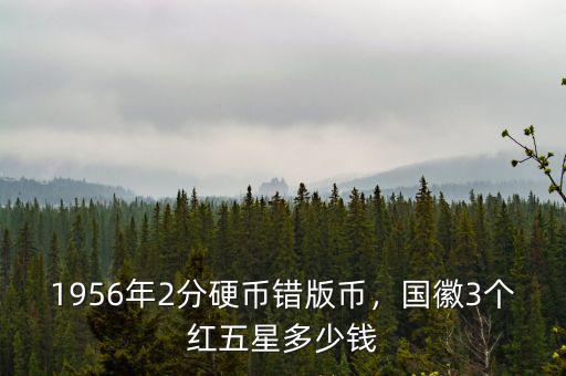 1956年2分硬幣錯版幣，國徽3個紅五星多少錢