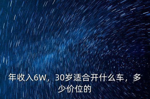 年收入6W，30歲適合開(kāi)什么車(chē)，多少價(jià)位的