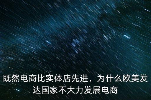 既然電商比實(shí)體店先進(jìn)，為什么歐美發(fā)達(dá)國(guó)家不大力發(fā)展電商