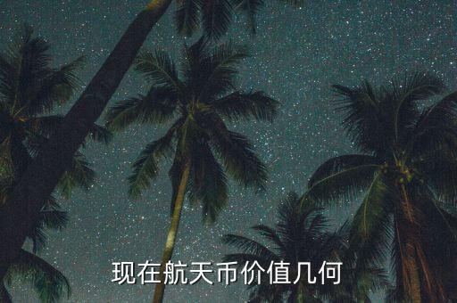 現(xiàn)在航天幣價值幾何