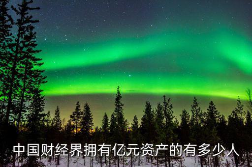 中國(guó)資產(chǎn)過億的家庭有多少,中國(guó)的身價(jià)過億的人有多少