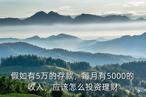 假如有5萬的存款，每月有5000的收入，應(yīng)該怎么投資理財(cái)