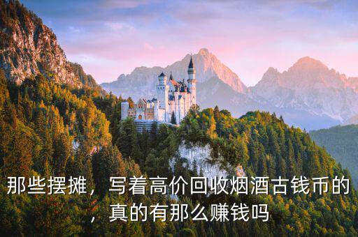 那些擺攤，寫著高價回收煙酒古錢幣的，真的有那么賺錢嗎