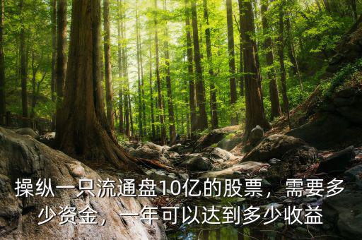 操縱一只流通盤10億的股票，需要多少資金，一年可以達到多少收益