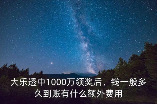 大樂透中1000萬(wàn)領(lǐng)獎(jiǎng)后，錢一般多久到賬有什么額外費(fèi)用