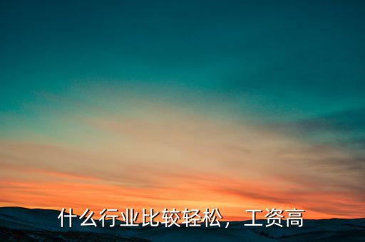 什么行業(yè)比較輕松，工資高