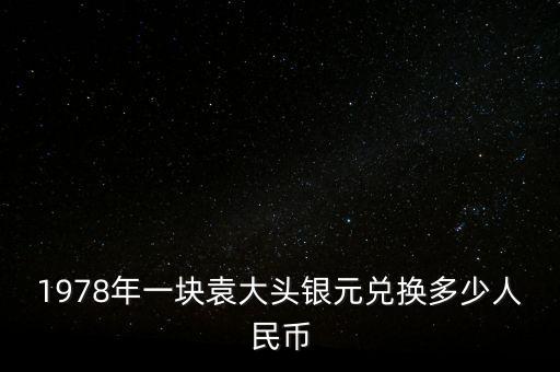 1978年一塊袁大頭銀元兌換多少人民幣