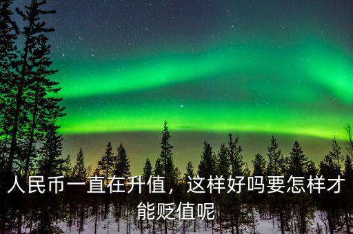 人民幣一直在升值，這樣好嗎要怎樣才能貶值呢