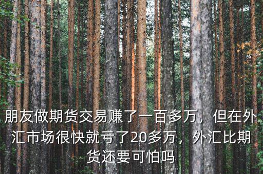 朋友做期貨交易賺了一百多萬(wàn)，但在外匯市場(chǎng)很快就虧了20多萬(wàn)，外匯比期貨還要可怕嗎