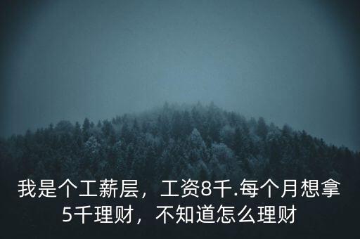 我是個(gè)工薪層，工資8千.每個(gè)月想拿5千理財(cái)，不知道怎么理財(cái)