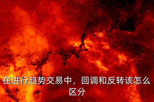 在進(jìn)行趨勢(shì)交易中，回調(diào)和反轉(zhuǎn)該怎么區(qū)分