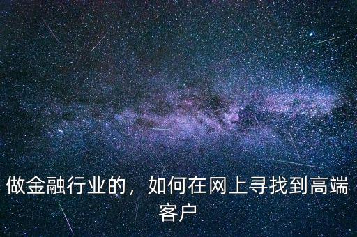 做金融行業(yè)的，如何在網(wǎng)上尋找到高端客戶