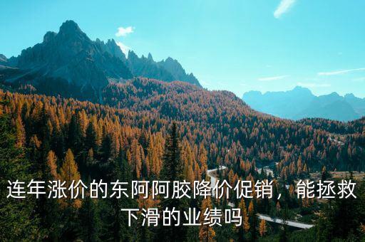 連年漲價的東阿阿膠降價促銷，能拯救下滑的業(yè)績嗎