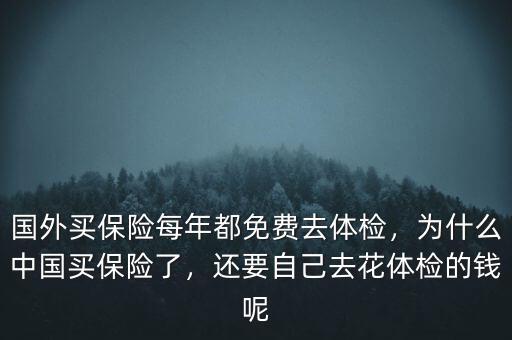 國(guó)外買(mǎi)保險(xiǎn)每年都免費(fèi)去體檢，為什么中國(guó)買(mǎi)保險(xiǎn)了，還要自己去花體檢的錢(qián)呢