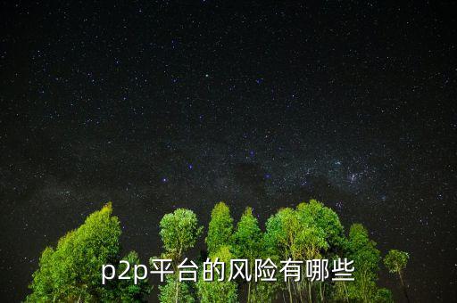 p2p平臺有什么風(fēng)險(xiǎn),P2P理財(cái)平臺風(fēng)險(xiǎn)大嗎