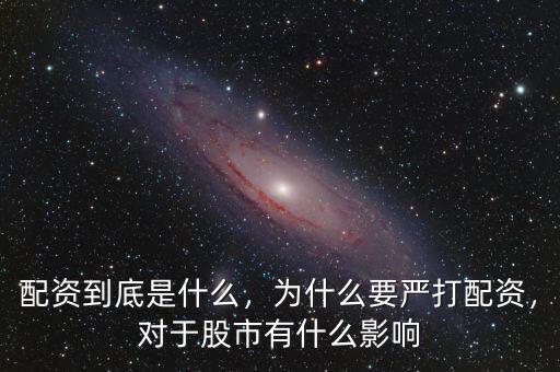 配資到底是什么，為什么要嚴打配資，對于股市有什么影響