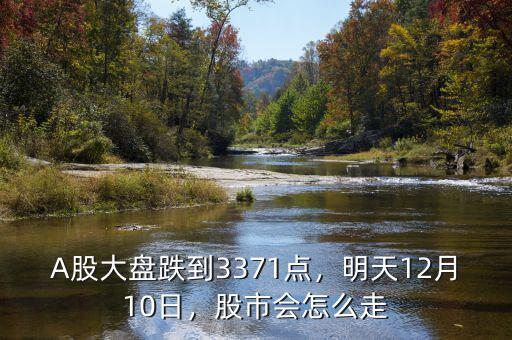 A股大盤跌到3371點，明天12月10日，股市會怎么走