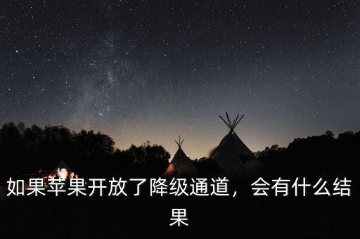 如果蘋(píng)果開(kāi)放了降級(jí)通道，會(huì)有什么結(jié)果