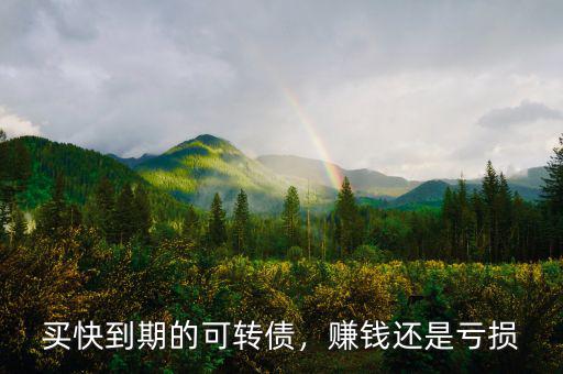買快到期的可轉(zhuǎn)債，賺錢還是虧損