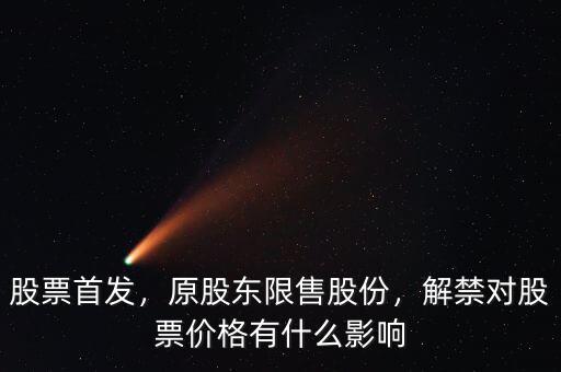 股票首發(fā)，原股東限售股份，解禁對股票價格有什么影響
