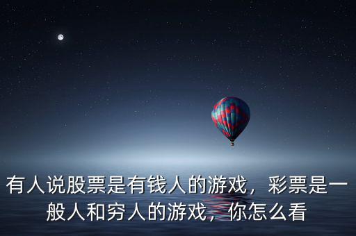 有人說(shuō)股票是有錢人的游戲，彩票是一般人和窮人的游戲，你怎么看
