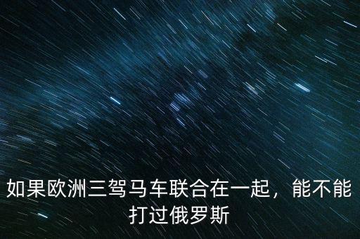如果歐洲三駕馬車聯(lián)合在一起，能不能打過俄羅斯