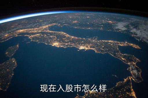 股市現在怎么樣,現在進股市怎么樣