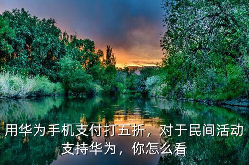 用華為手機(jī)支付打五折，對于民間活動(dòng)支持華為，你怎么看