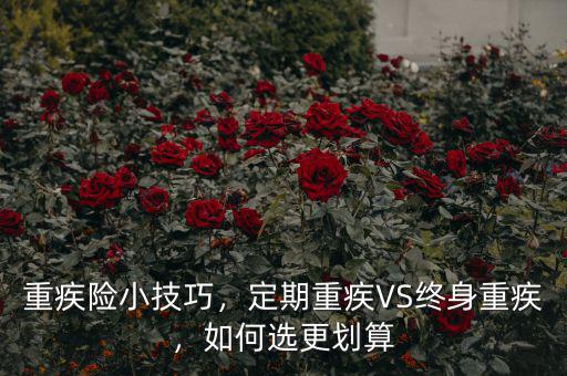 重疾險(xiǎn)小技巧，定期重疾VS終身重疾，如何選更劃算