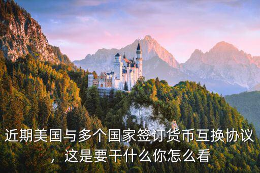 近期美國與多個國家簽訂貨幣互換協(xié)議，這是要干什么你怎么看